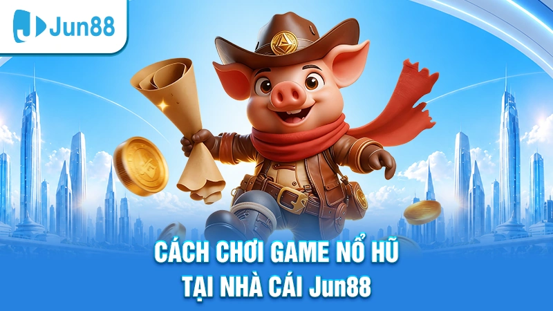 Cách chơi game nổ hũ tại nhà cái Jun88
