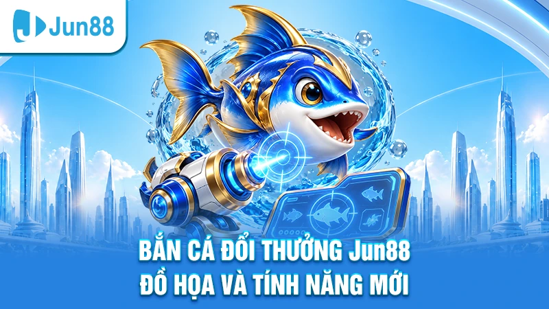 Bắn cá đổi thưởng Jun88 với đồ hoạ và tính năng mới cực hay